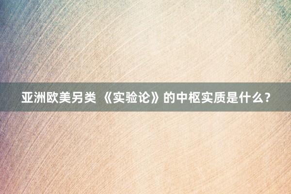 亚洲欧美另类 《实验论》的中枢实质是什么？