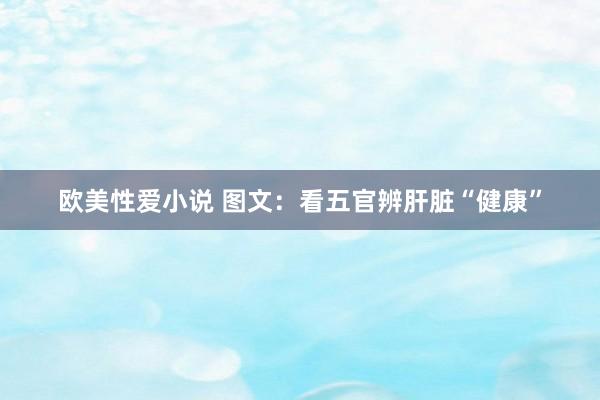 欧美性爱小说 图文：看五官辨肝脏“健康”