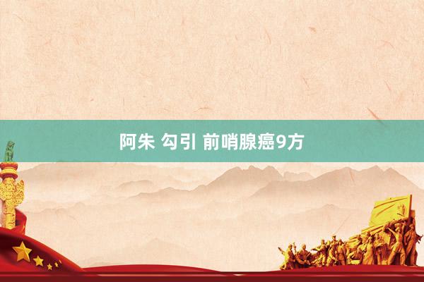 阿朱 勾引 前哨腺癌9方