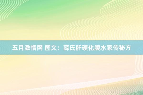 五月激情网 图文：薛氏肝硬化腹水家传秘方